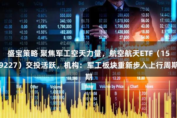盛宝策略 聚焦军工空天力量，航空航天ETF（159227）交投活跃，机构：军工板块重新步入上行周期