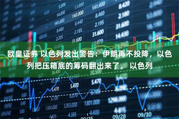 欧皇证券 以色列发出警告：伊朗再不投降，以色列把压箱底的筹码翻出来了。 以色列