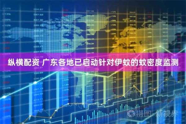 纵横配资 广东各地已启动针对伊蚊的蚊密度监测