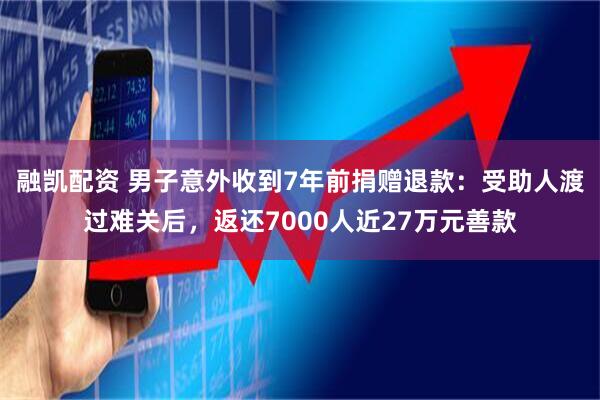 融凯配资 男子意外收到7年前捐赠退款：受助人渡过难关后，返还7000人近27万元善款