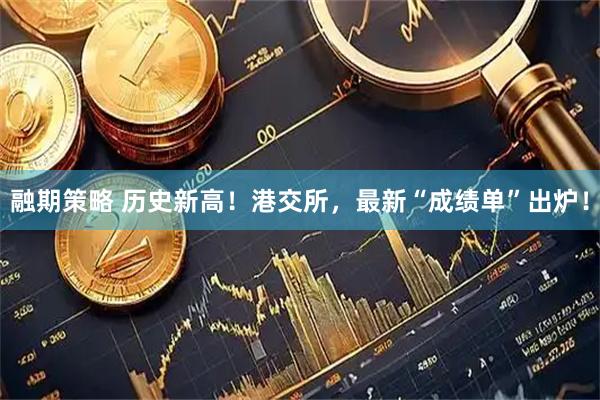 融期策略 历史新高！港交所，最新“成绩单”出炉！