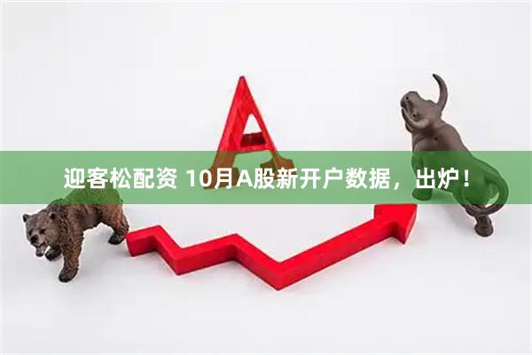 迎客松配资 10月A股新开户数据，出炉！