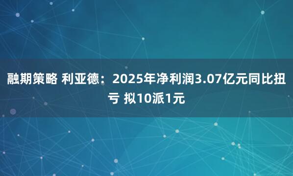 融期策略 利亚德：2025年净利润3.07亿元同比扭亏 拟10派1元